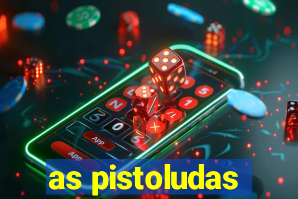 as pistoludas